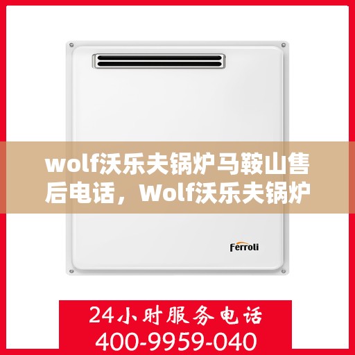 wolf沃乐夫锅炉马鞍山售后电话，Wolf沃乐夫锅炉马鞍山售后服务热线及电话全攻略