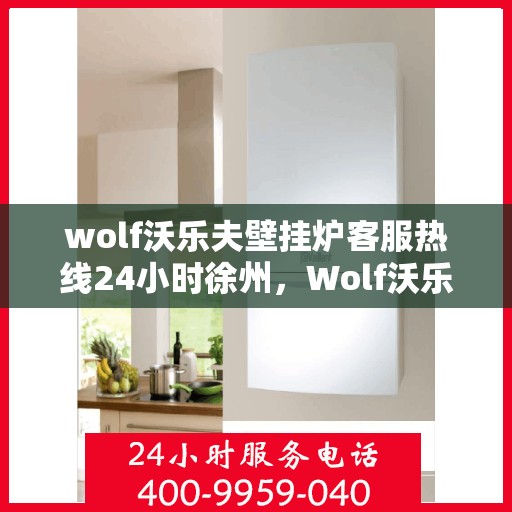 wolf沃乐夫壁挂炉客服热线24小时徐州，Wolf沃乐夫壁挂炉徐州客服热线全天候服务，温暖您的每一刻