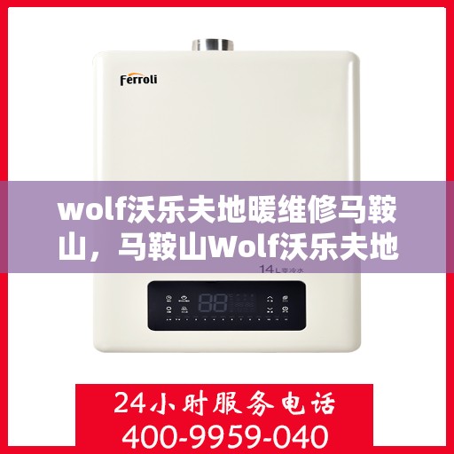 wolf沃乐夫地暖维修马鞍山，马鞍山Wolf沃乐夫地暖专业维修服务
