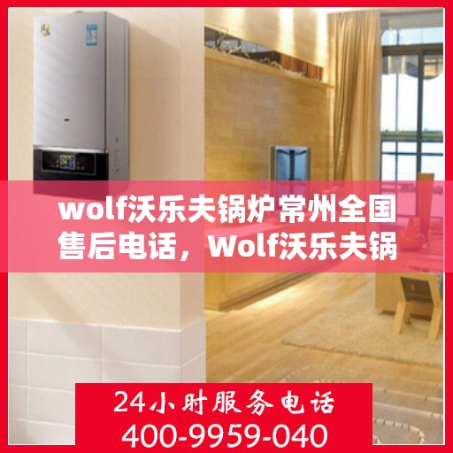 wolf沃乐夫锅炉常州全国售后电话，Wolf沃乐夫锅炉常州全国售后热线及服务中心一览