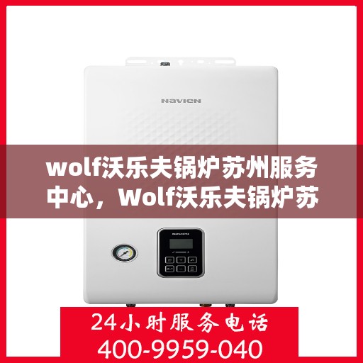 wolf沃乐夫锅炉苏州服务中心，Wolf沃乐夫锅炉苏州专业服务中心