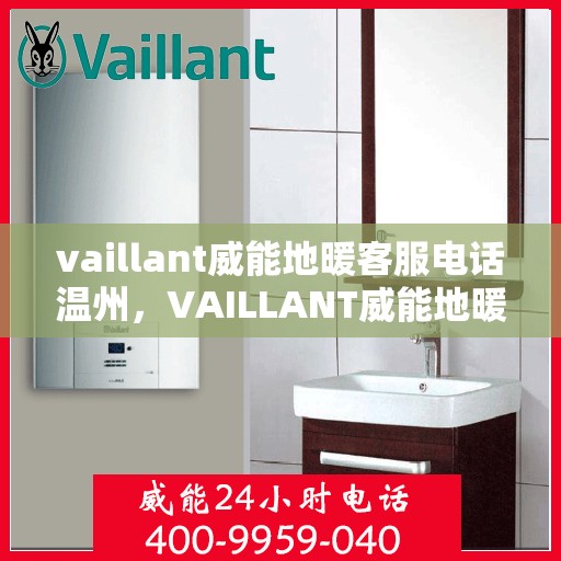 vaillant威能地暖客服电话温州，VAILLANT威能地暖温州客服热线及咨询