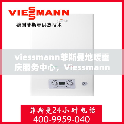 viessmann菲斯曼地暖重庆服务中心，Viessmann菲斯曼地暖重庆服务中心，专业温暖，为您打造舒适生活