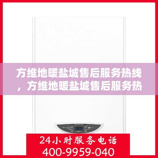 方维地暖盐城售后服务热线，方维地暖盐城售后服务热线，专业团队为您提供贴心服务