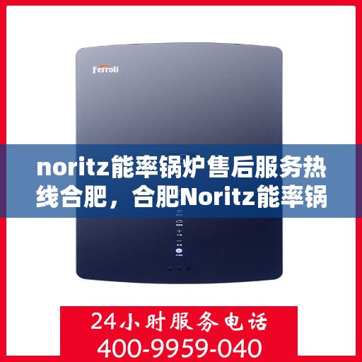 noritz能率锅炉售后服务热线合肥，合肥Noritz能率锅炉售后服务热线详解