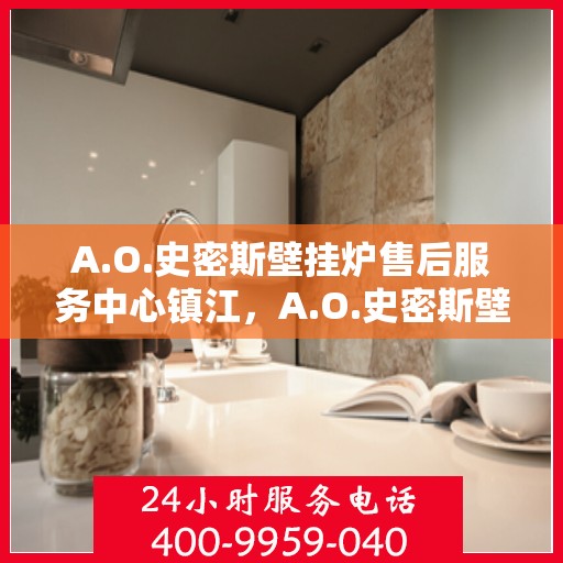 A.O.史密斯壁挂炉售后服务中心镇江，A.O.史密斯壁挂炉镇江售后服务中心，专业维修，贴心服务