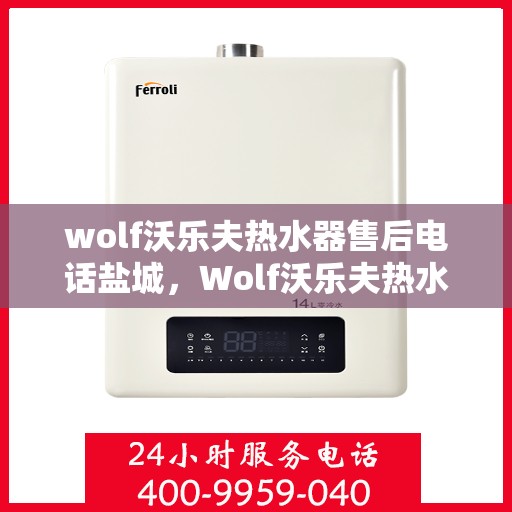 wolf沃乐夫热水器售后电话盐城，Wolf沃乐夫热水器盐城售后电话及服务一览