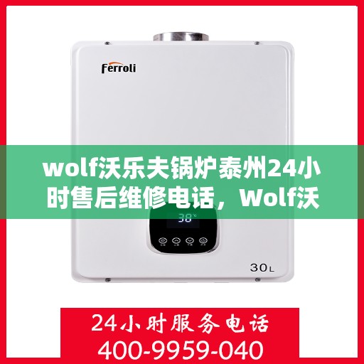 wolf沃乐夫锅炉泰州24小时售后维修电话，Wolf沃乐夫锅炉泰州全天候售后维修服务热线
