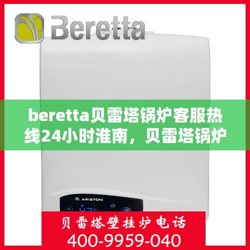 beretta贝雷塔锅炉客服热线24小时淮南，贝雷塔锅炉淮南24小时客服热线，随时为您解答