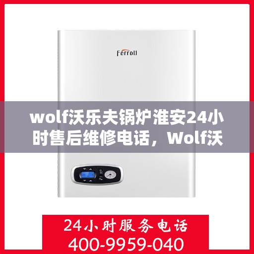wolf沃乐夫锅炉淮安24小时售后维修电话，Wolf沃乐夫锅炉淮安全天候售后维修服务热线