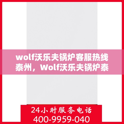 wolf沃乐夫锅炉客服热线泰州，Wolf沃乐夫锅炉泰州客服热线详解