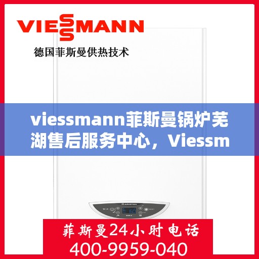 viessmann菲斯曼锅炉芜湖售后服务中心，Viessmann菲斯曼锅炉芜湖售后服务中心，专业维修与优质服务并重
