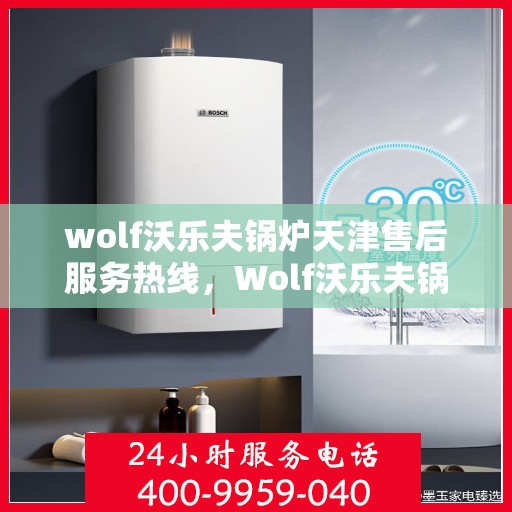 wolf沃乐夫锅炉天津售后服务热线，Wolf沃乐夫锅炉天津售后服务热线，专业团队为您提供贴心服务