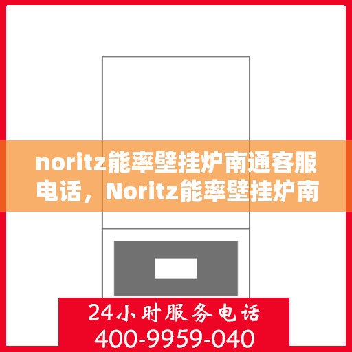 noritz能率壁挂炉南通客服电话，Noritz能率壁挂炉南通客服热线及售后支持