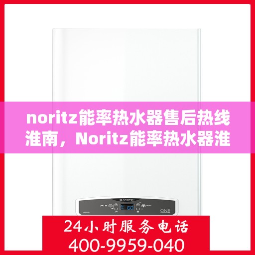 noritz能率热水器售后热线淮南，Noritz能率热水器淮南售后热线全解析