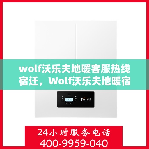 wolf沃乐夫地暖客服热线宿迁，Wolf沃乐夫地暖宿迁客服热线指南
