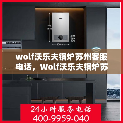 wolf沃乐夫锅炉苏州客服电话，Wolf沃乐夫锅炉苏州客服热线及联系方式