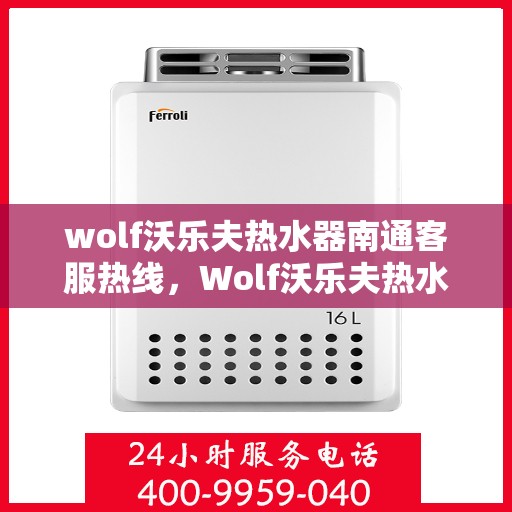 wolf沃乐夫热水器南通客服热线，Wolf沃乐夫热水器南通客服热线，专业解答，贴心服务