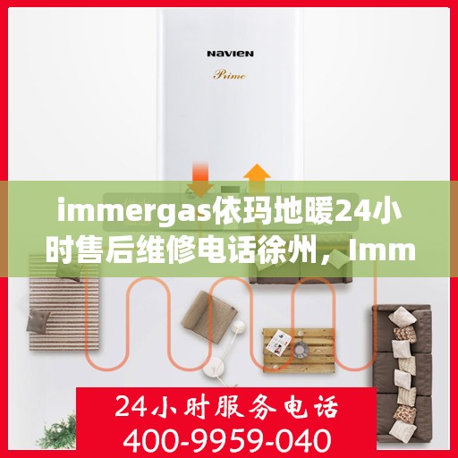 immergas依玛地暖24小时售后维修电话徐州，Immergas依玛地暖徐州售后维修热线全天候服务，专业解决您的地暖问题