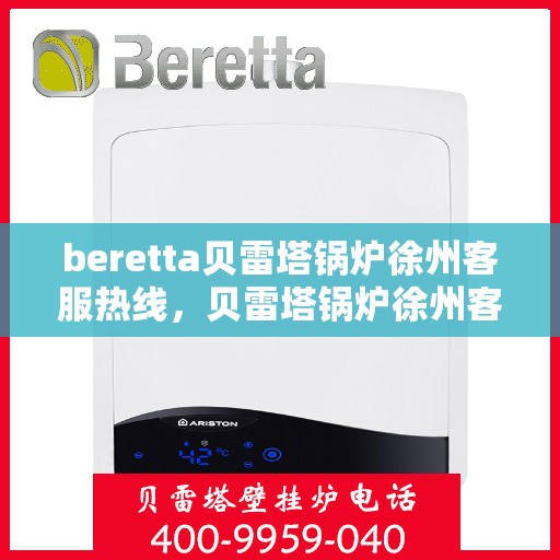 beretta贝雷塔锅炉徐州客服热线，贝雷塔锅炉徐州客服热线，专业支持与解决方案一站式服务