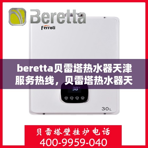 beretta贝雷塔热水器天津服务热线，贝雷塔热水器天津服务热线，专业维修与售后支持团队为您服务