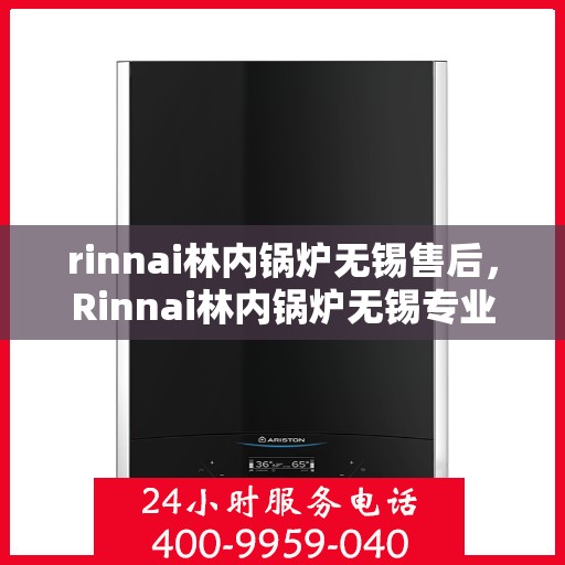 rinnai林内锅炉无锡售后，Rinnai林内锅炉无锡专业售后服务，品质保障，无忧之选