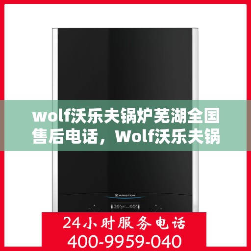 wolf沃乐夫锅炉芜湖全国售后电话，Wolf沃乐夫锅炉芜湖全国售后服务中心联系电话