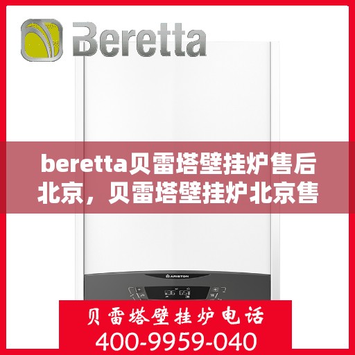 beretta贝雷塔壁挂炉售后北京，贝雷塔壁挂炉北京售后服务中心，专业维修与关怀相随