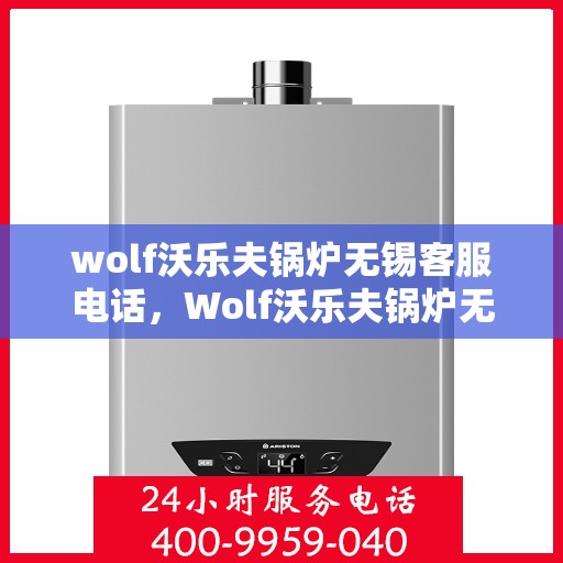 wolf沃乐夫锅炉无锡客服电话，Wolf沃乐夫锅炉无锡客服热线及咨询服务中心