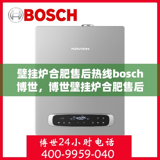 壁挂炉合肥售后热线bosch博世，博世壁挂炉合肥售后热线全攻略，专业维修、保养及快速响应