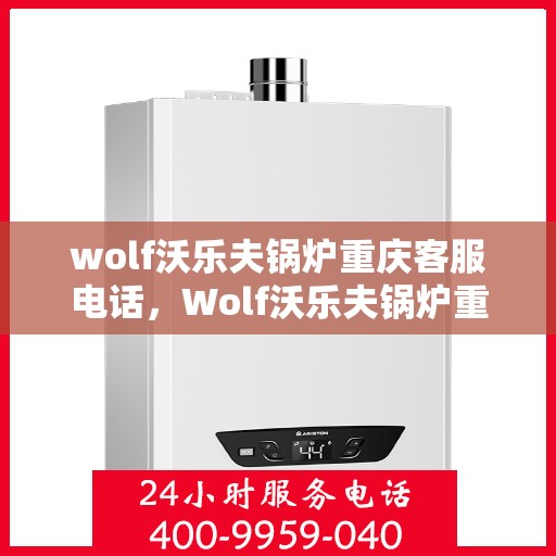 wolf沃乐夫锅炉重庆客服电话，Wolf沃乐夫锅炉重庆客服热线及联系方式