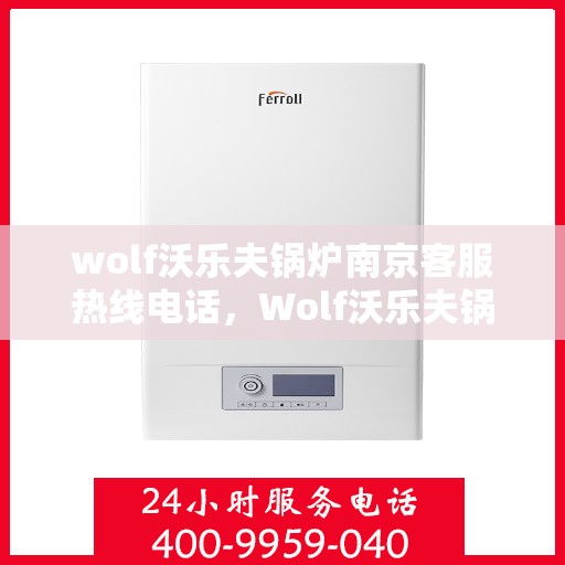 wolf沃乐夫锅炉南京客服热线电话，Wolf沃乐夫锅炉南京客服热线电话及售后服务解析