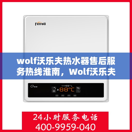 wolf沃乐夫热水器售后服务热线淮南，Wolf沃乐夫热水器淮南售后服务热线详解