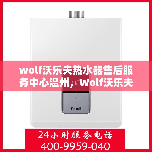 wolf沃乐夫热水器售后服务中心温州，Wolf沃乐夫热水器温州售后服务中心，专业维修与贴心服务