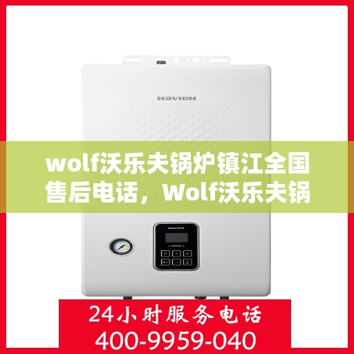 wolf沃乐夫锅炉镇江全国售后电话，Wolf沃乐夫锅炉镇江售后热线及全国服务电话全攻略