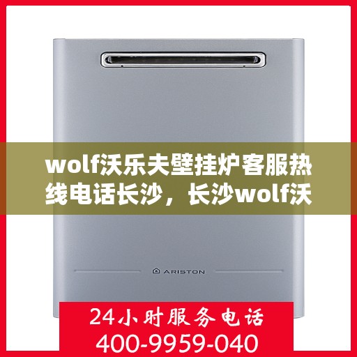 wolf沃乐夫壁挂炉客服热线电话长沙，长沙wolf沃乐夫壁挂炉客服热线电话全攻略