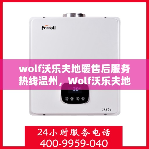 wolf沃乐夫地暖售后服务热线温州，Wolf沃乐夫地暖温州售后服务热线详解