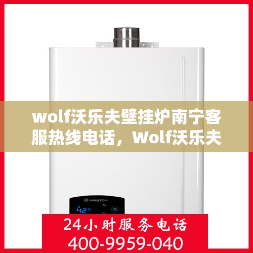 wolf沃乐夫壁挂炉南宁客服热线电话，Wolf沃乐夫壁挂炉南宁客服热线全攻略，快速解决您的疑问与需求