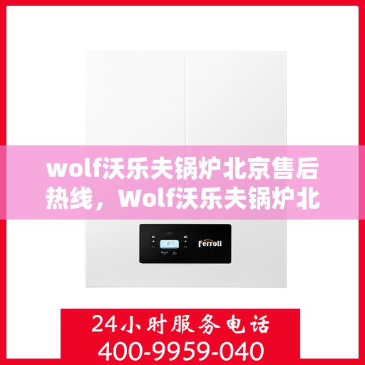 wolf沃乐夫锅炉北京售后热线，Wolf沃乐夫锅炉北京售后热线，专业维修，贴心服务