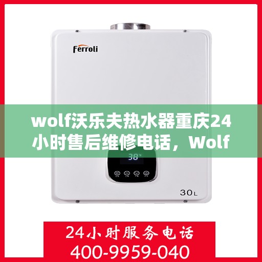 wolf沃乐夫热水器重庆24小时售后维修电话，Wolf沃乐夫热水器重庆全天候售后维修服务热线公布