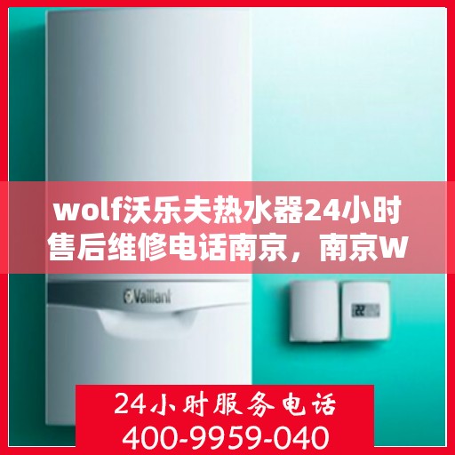 wolf沃乐夫热水器24小时售后维修电话南京，南京Wolf沃乐夫热水器全天候售后维修服务热线