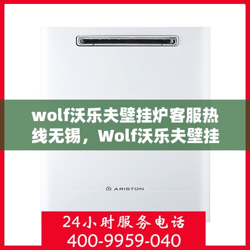wolf沃乐夫壁挂炉客服热线无锡，Wolf沃乐夫壁挂炉无锡客服热线全面解析
