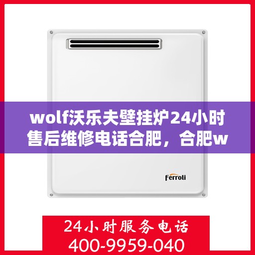 wolf沃乐夫壁挂炉24小时售后维修电话合肥，合肥wolf沃乐夫壁挂炉全天候售后维修服务热线