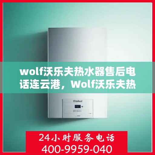 wolf沃乐夫热水器售后电话连云港，Wolf沃乐夫热水器连云港售后电话及服务一览