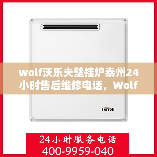 wolf沃乐夫壁挂炉泰州24小时售后维修电话，Wolf沃乐夫壁挂炉泰州全天候售后维修热线，专业快速响应服务