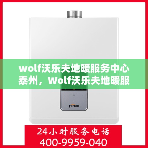 wolf沃乐夫地暖服务中心泰州，Wolf沃乐夫地暖服务中心泰州，专业温暖，为您打造舒适生活