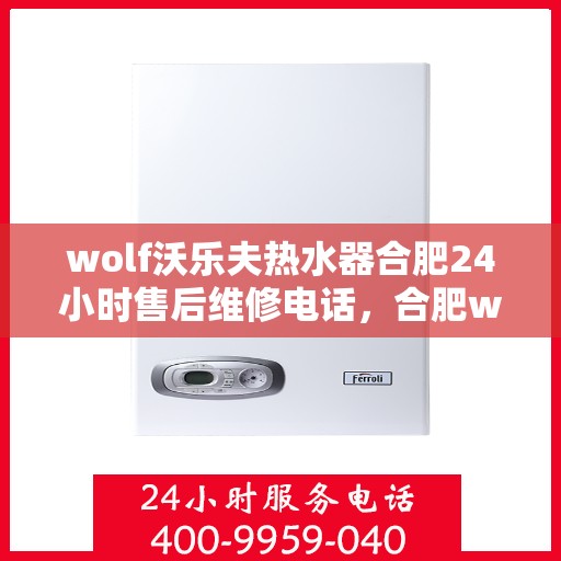 wolf沃乐夫热水器合肥24小时售后维修电话，合肥wolf沃乐夫热水器全天候售后维修服务热线