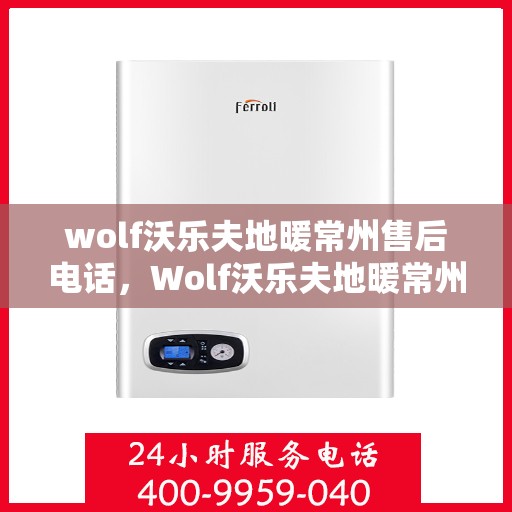 wolf沃乐夫地暖常州售后电话，Wolf沃乐夫地暖常州售后服务中心联系电话