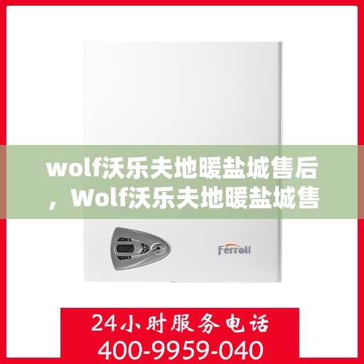 wolf沃乐夫地暖盐城售后，Wolf沃乐夫地暖盐城售后服务详解
