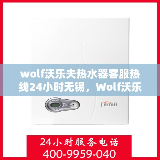 wolf沃乐夫热水器客服热线24小时无锡，Wolf沃乐夫热水器无锡24小时客服热线全攻略